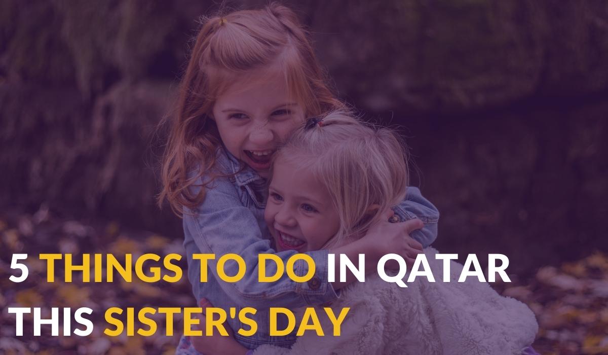5 Things To Do With Your Sister in Qatar This Sister's Day 